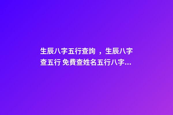 生辰八字五行查詢，生辰八字查五行 免費查姓名五行八字測試，五行八字測名字-第1張-觀點-玄機派